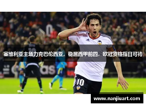 塞维利亚主场力克巴伦西亚，稳居西甲前四，欧冠资格指日可待