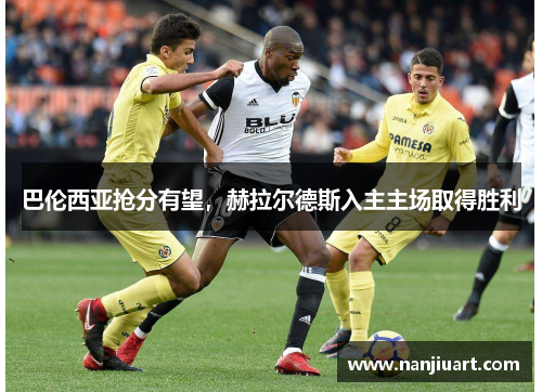 巴伦西亚抢分有望，赫拉尔德斯入主主场取得胜利