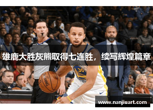雄鹿大胜灰熊取得七连胜，续写辉煌篇章