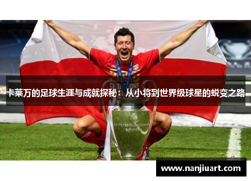 卡莱万的足球生涯与成就探秘：从小将到世界级球星的蜕变之路