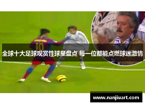 全球十大足球观赏性球星盘点 每一位都能点燃球迷激情