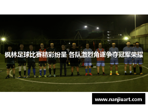 枫林足球比赛精彩纷呈 各队激烈角逐争夺冠军荣耀