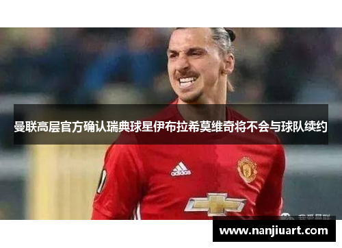 曼联高层官方确认瑞典球星伊布拉希莫维奇将不会与球队续约