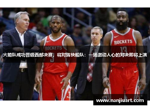 火箭队成功晋级西部决赛，将对阵快船队：一场激动人心的对决即将上演