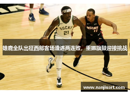 雄鹿全队出征西部客场遭遇两连败，重振旗鼓迎接挑战